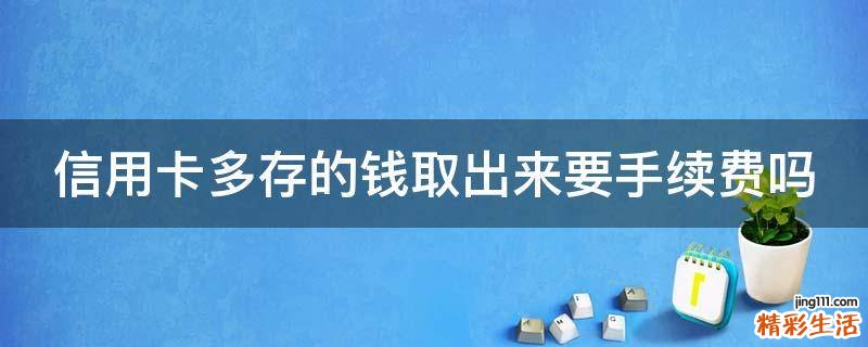 信用卡多存的钱取出来要手续费吗