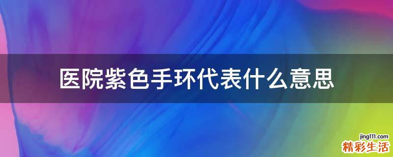 医院紫色手环代表什么意思