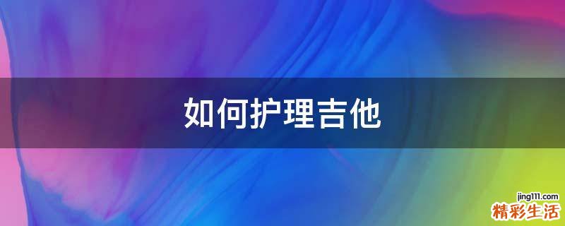 如何护理吉他