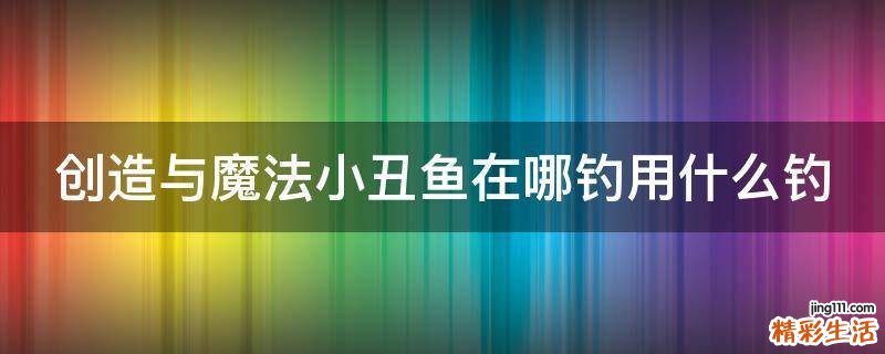 创造与魔法小丑鱼在哪钓用什么钓