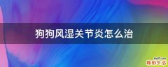 狗狗风湿关节炎怎么治