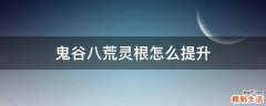 鬼谷八荒灵根怎么提升