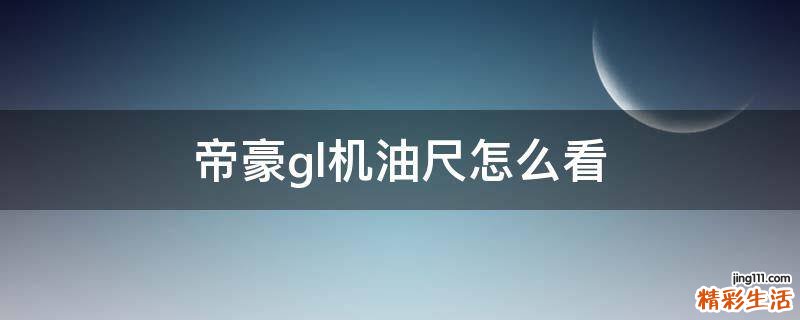 帝豪gl机油尺怎么看