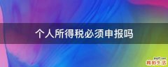 个人所得税必须申报吗