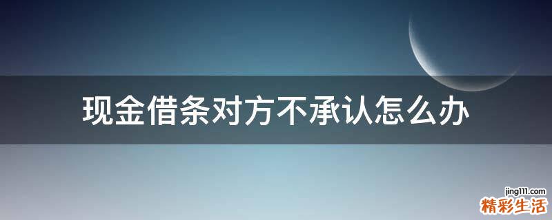 现金借条对方不承认怎么办