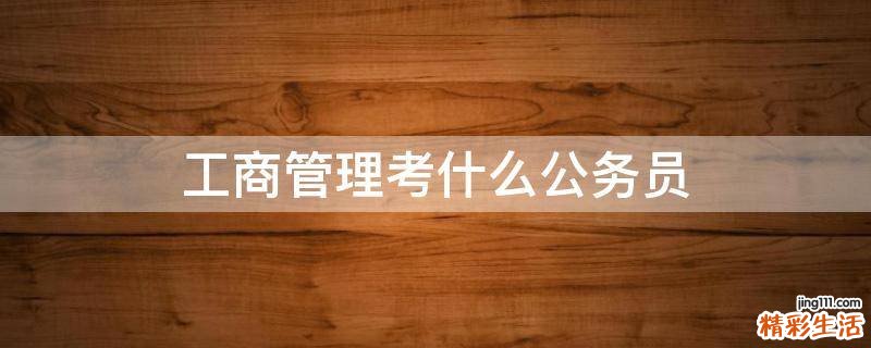 工商管理考什么公务员