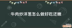 牛肉炒洋葱怎么做好吃还嫩