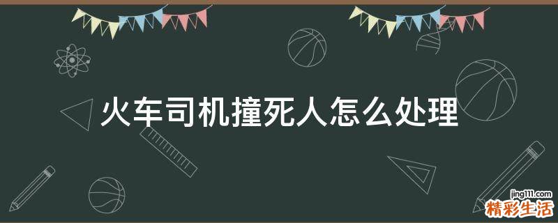 火车司机撞死人怎么处理