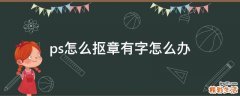 ps怎么抠章有字怎么办