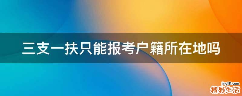 三支一扶只能报考户籍所在地吗