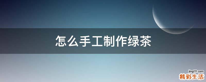 怎么手工制作绿茶