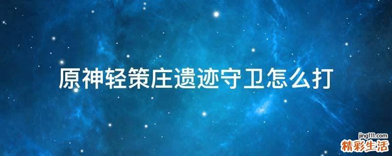 原神轻策庄遗迹守卫怎么打