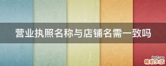 营业执照名称与店铺名需一致吗