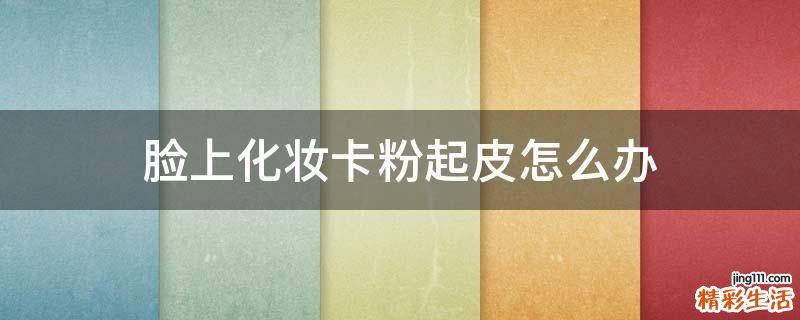 脸上化妆卡粉起皮怎么办
