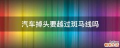 汽车掉头要越过斑马线吗