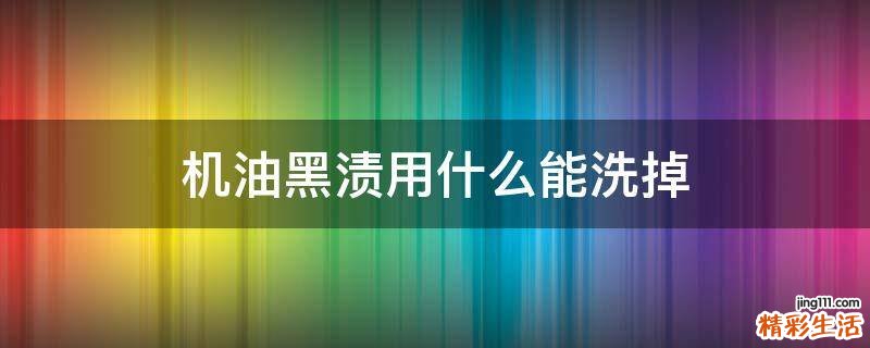 机油黑渍用什么能洗掉
