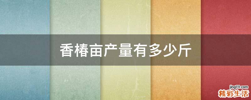 香椿亩产量有多少斤