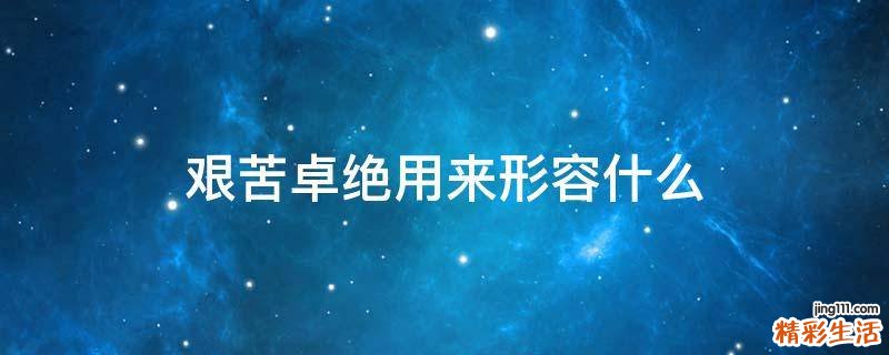 艰苦卓绝用来形容什么