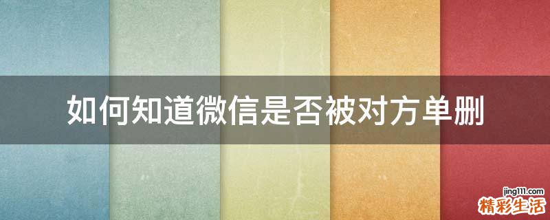 如何知道微信是否被对方单删