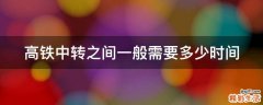 高铁中转之间一般需要多少时间