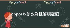 oppor15怎么刷机解锁密码