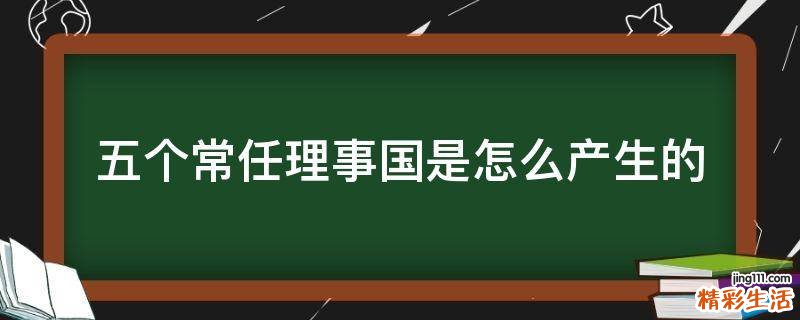 五个常任理事国是怎么产生的