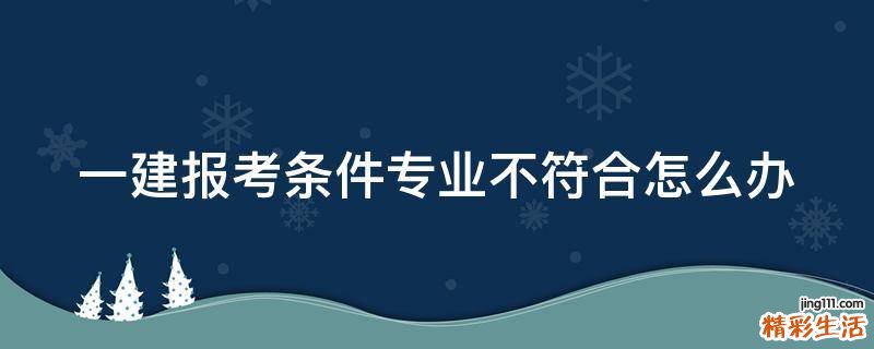 一建报考条件专业不符合怎么办