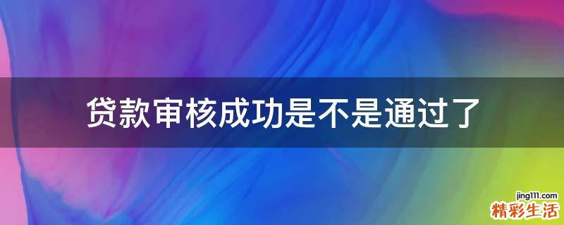 贷款审核成功是不是通过了
