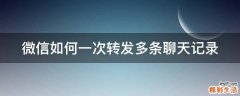 微信如何一次转发多条聊天记录