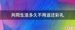 共同生活多久不用返还彩礼