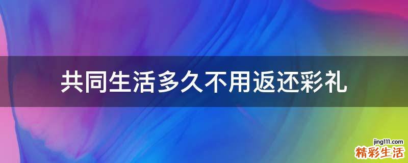 共同生活多久不用返还彩礼