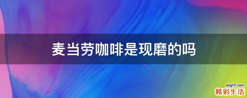 麦当劳咖啡是现磨的吗