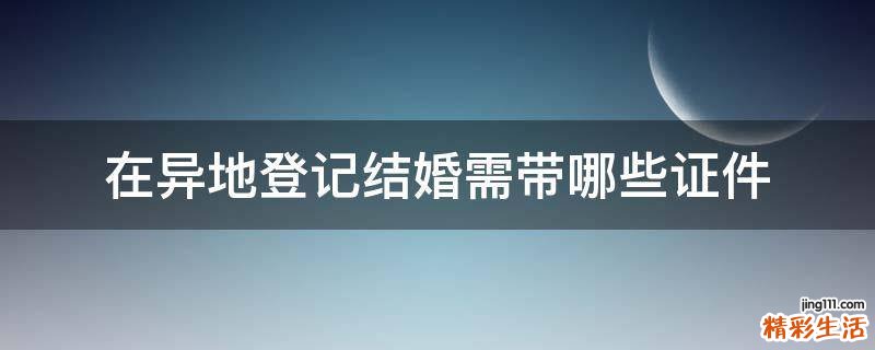 在异地登记结婚需带哪些证件