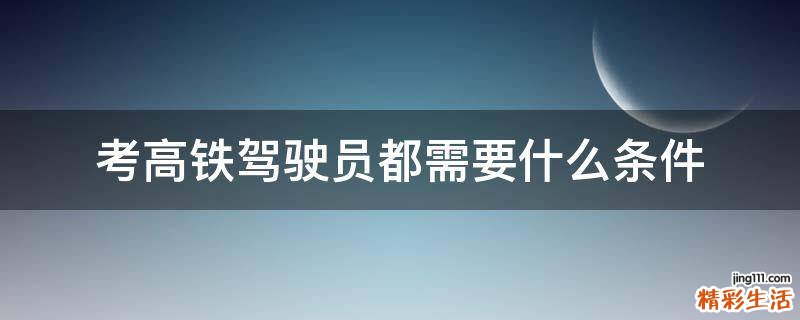 考高铁驾驶员都需要什么条件