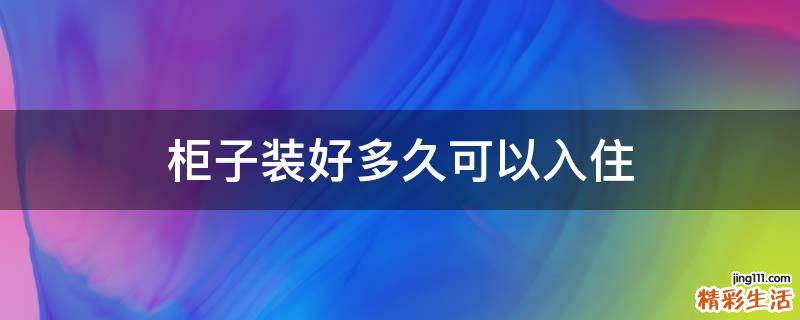 柜子装好多久可以入住