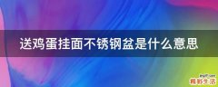 送鸡蛋挂面不锈钢盆是什么意思