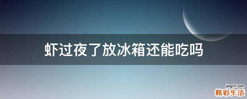 虾过夜了放冰箱还能吃吗