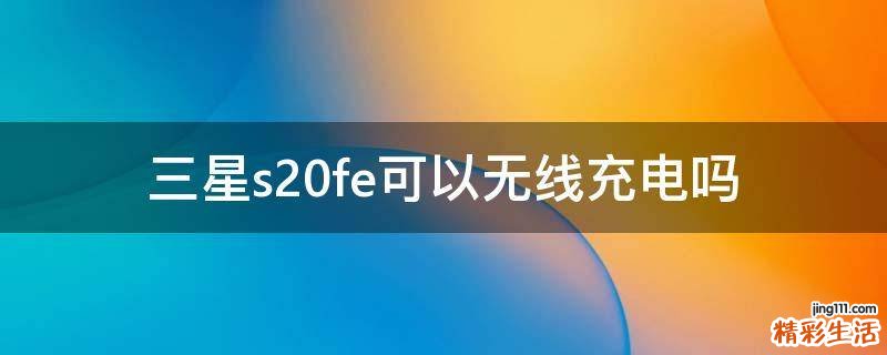 三星s20fe可以无线充电吗