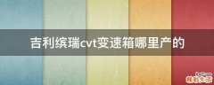 吉利缤瑞cvt变速箱哪里产的