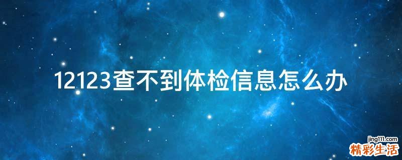 12123查不到体检信息怎么办