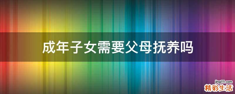 成年子女需要父母抚养吗