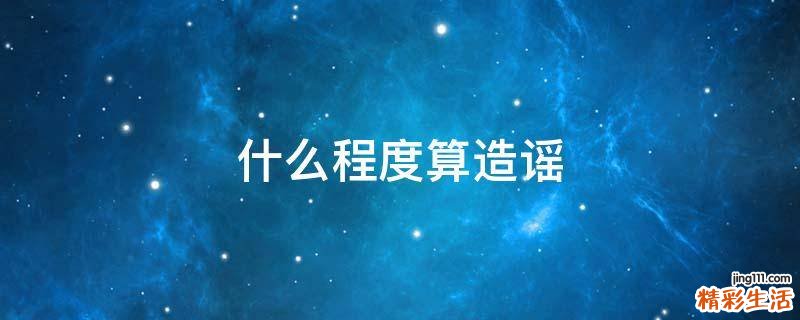 什么程度算造谣