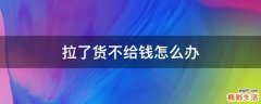 拉了货不给钱怎么办