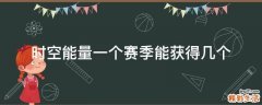 时空能量一个赛季能获得几个