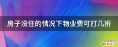 房子没住的情况下物业费可打几折