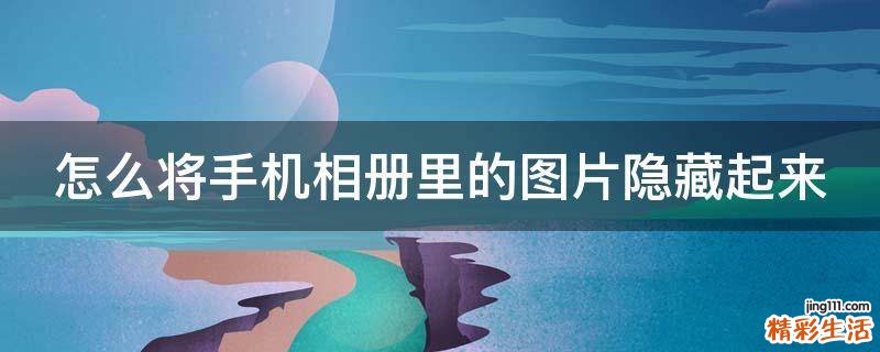 怎么将手机相册里的图片隐藏起来