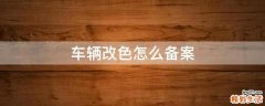 车辆改色怎么备案