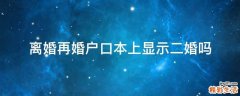 离婚再婚户口本上显示二婚吗