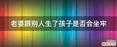 老婆跟别人生了孩子是否会坐牢