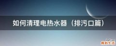 排污口篇 如何清理电热水器